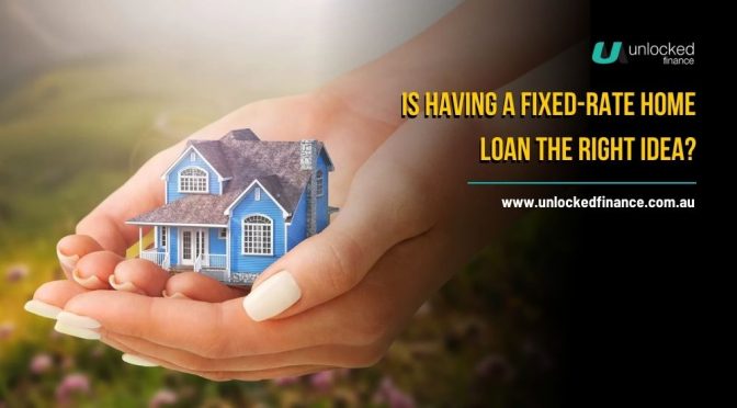 Is Having A Fixed-Rate Home Loan The Right Idea?